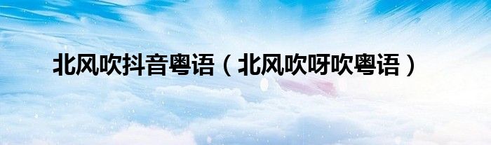 北风吹抖音粤语（北风吹呀吹粤语）
