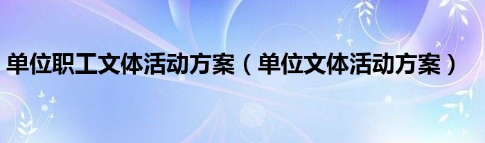 单位职工文体活动方案（单位文体活动方案）
