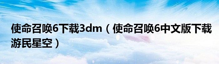 使命召唤6下载3dm（使命召唤6中文版下载游民星空）