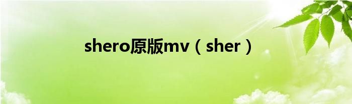 shero原版mv（sher）