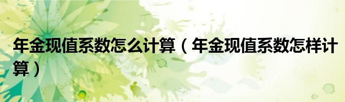 年金现值系数怎么计算（年金现值系数怎样计算）