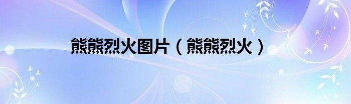 熊熊烈火图片（熊熊烈火）