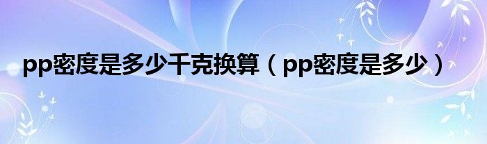 pp密度是多少千克换算（pp密度是多少）