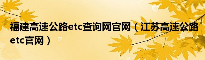 福建高速公路etc查询网官网（江苏高速公路etc官网）