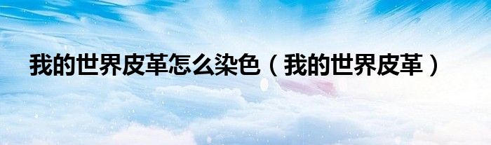 我的世界皮革怎么染色（我的世界皮革）