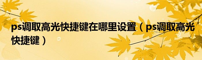 ps调取高光快捷键在哪里设置（ps调取高光快捷键）