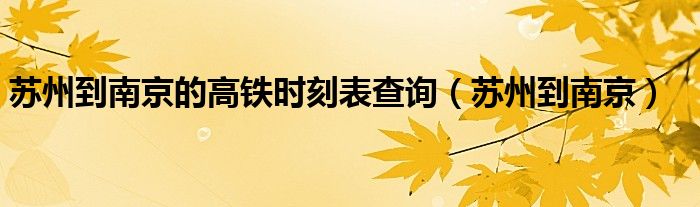苏州到南京的高铁时刻表查询（苏州到南京）