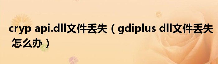 cryp api.dll文件丢失（gdiplus dll文件丢失 怎么办）