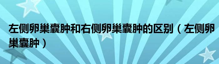 左侧卵巢囊肿和右侧卵巢囊肿的区别（左侧卵巢囊肿）