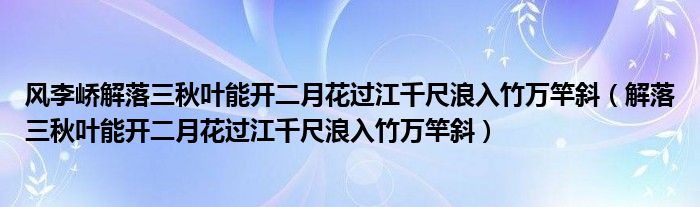 风李峤解落三秋叶能开二月花过江千尺浪入竹万竿斜（解落三秋叶能开二月花过江千尺浪入竹万竿斜）