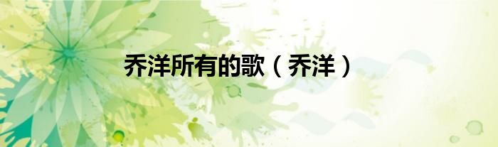 乔洋所有的歌（乔洋）