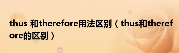 thus 和therefore用法区别（thus和therefore的区别）