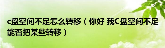 c盘空间不足怎么转移（你好 我C盘空间不足 能否把某些转移）
