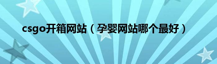csgo开箱网站（孕婴网站哪个最好）