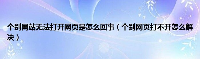 个别网站无法打开网页是怎么回事（个别网页打不开怎么解决）
