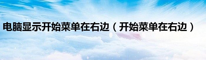 电脑显示开始菜单在右边（开始菜单在右边）