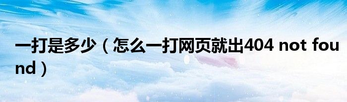 一打是多少（怎么一打网页就出404 not found）