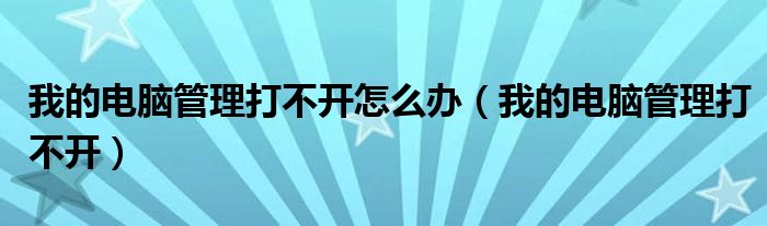 我的电脑管理打不开怎么办（我的电脑管理打不开）