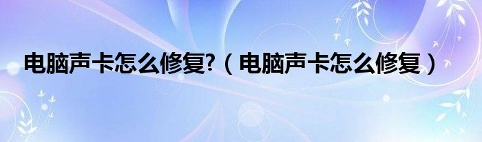 电脑声卡怎么修复?（电脑声卡怎么修复）