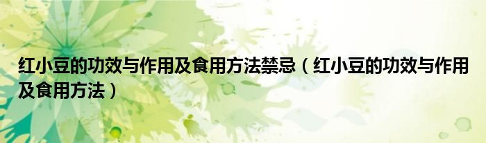 红小豆的功效与作用及食用方法禁忌（红小豆的功效与作用及食用方法）