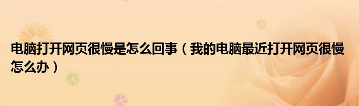 电脑打开网页很慢是怎么回事（我的电脑最近打开网页很慢 怎么办）