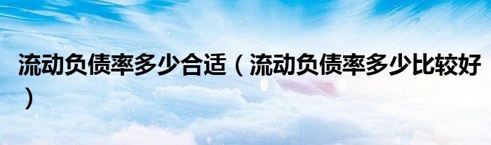 流动负债率多少合适（流动负债率多少比较好）