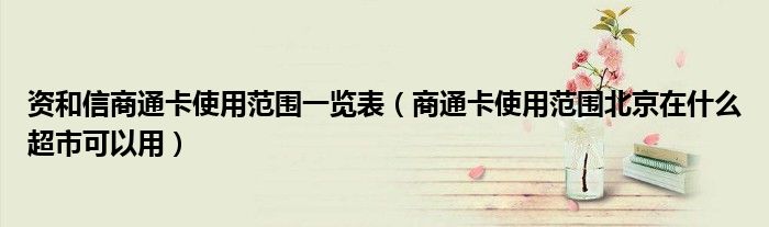 资和信商通卡使用范围一览表（商通卡使用范围北京在什么超市可以用）