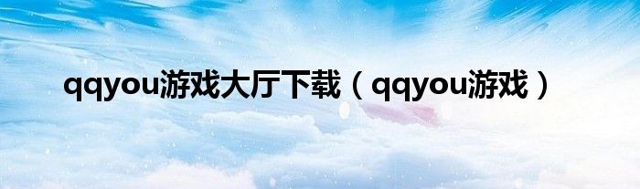 qqyou游戏大厅下载（qqyou游戏）