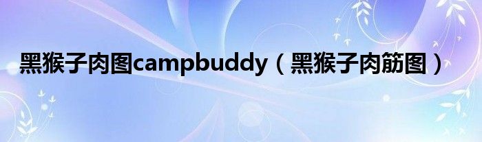 黑猴子肉图campbuddy（黑猴子肉筋图）