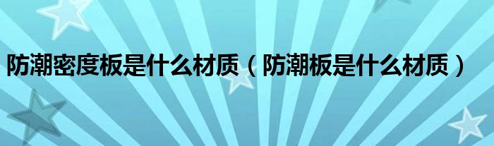 防潮密度板是什么材质（防潮板是什么材质）