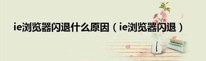 ie浏览器闪退什么原因（ie浏览器闪退）