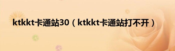 ktkkt卡通站30（ktkkt卡通站打不开）
