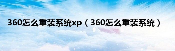 360怎么重装系统xp（360怎么重装系统）