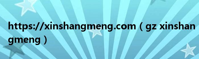 https://xinshangmeng.com（gz xinshangmeng）