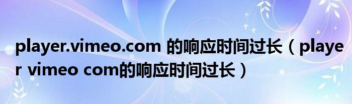 player.vimeo.com 的响应时间过长（player vimeo com的响应时间过长）