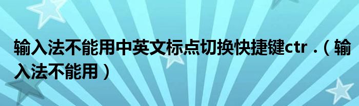 输入法不能用中英文标点切换快捷键ctr .（输入法不能用）