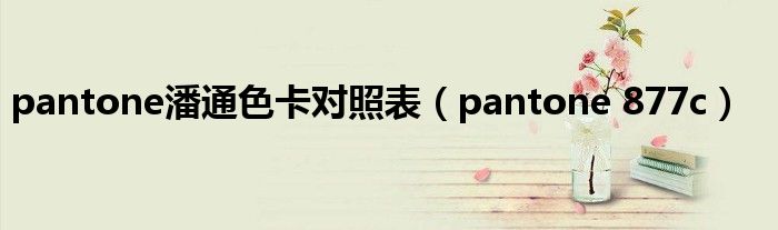 pantone潘通色卡对照表（pantone 877c）