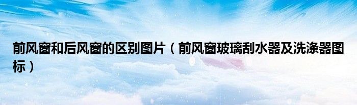 前风窗和后风窗的区别图片（前风窗玻璃刮水器及洗涤器图标）