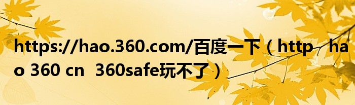 https://hao.360.com/百度一下（http   hao 360 cn  360safe玩不了）