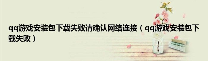 qq游戏安装包下载失败请确认网络连接（qq游戏安装包下载失败）