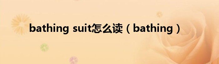 bathing suit怎么读（bathing）