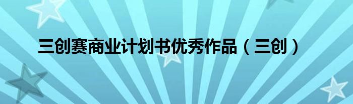 三创赛商业计划书优秀作品（三创）