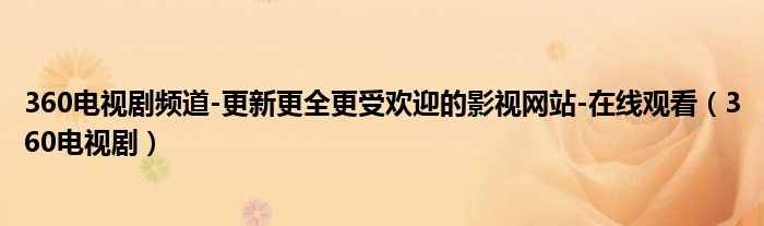 360电视剧频道-更新更全更受欢迎的影视网站-在线观看（360电视剧）