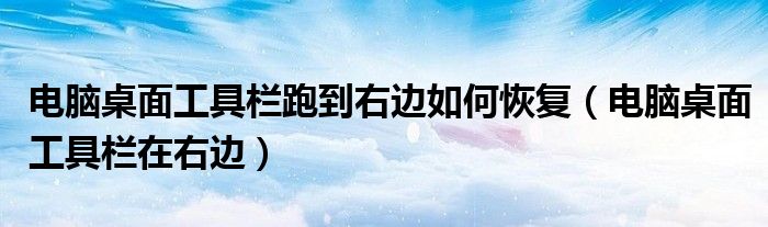 电脑桌面工具栏跑到右边如何恢复（电脑桌面工具栏在右边）
