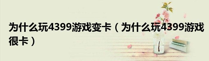 为什么玩4399游戏变卡（为什么玩4399游戏很卡）