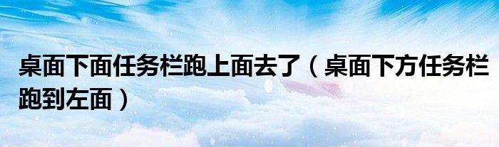 桌面下面任务栏跑上面去了（桌面下方任务栏跑到左面）