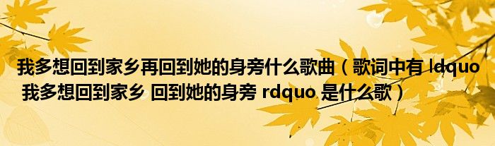 我多想回到家乡再回到她的身旁什么歌曲（歌词中有 ldquo 我多想回到家乡 回到她的身旁 rdquo 是什么歌）