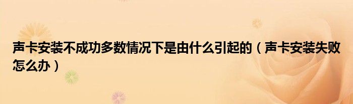 声卡安装不成功多数情况下是由什么引起的（声卡安装失败怎么办）