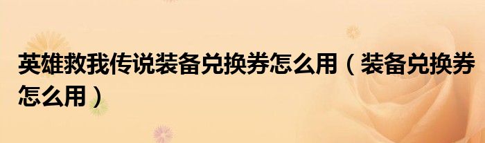 英雄救我传说装备兑换券怎么用（装备兑换券怎么用）