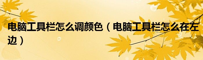 电脑工具栏怎么调颜色（电脑工具栏怎么在左边）